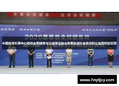 中国体育彩票中心推动全民健身与公益事业融合发展促进社会责任和公益目标的实现