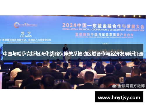 中国与哈萨克斯坦深化战略伙伴关系推动区域合作与经济发展新机遇