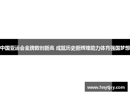 中国亚运会金牌数创新高 成就历史新辉煌助力体育强国梦想