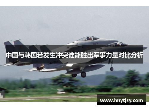 中国与韩国若发生冲突谁能胜出军事力量对比分析