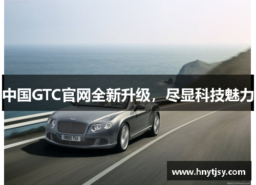中国GTC官网全新升级，尽显科技魅力