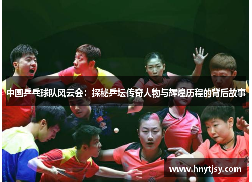 中国乒乓球队风云会：探秘乒坛传奇人物与辉煌历程的背后故事