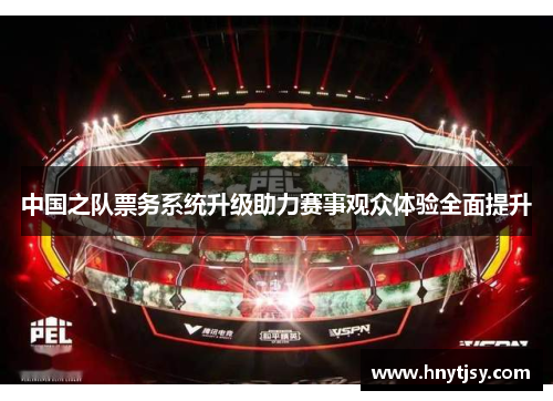 中国之队票务系统升级助力赛事观众体验全面提升