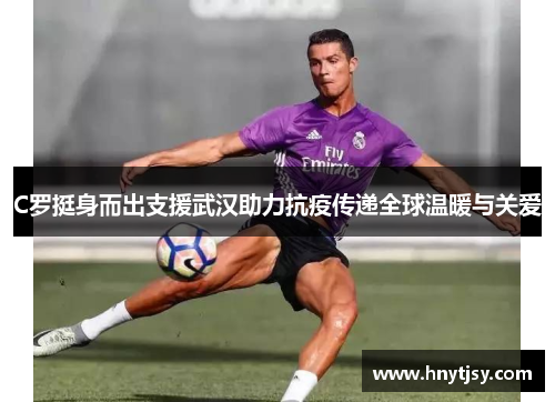 C罗挺身而出支援武汉助力抗疫传递全球温暖与关爱
