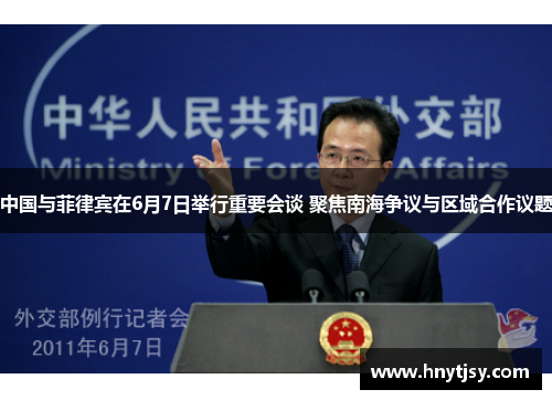 中国与菲律宾在6月7日举行重要会谈 聚焦南海争议与区域合作议题