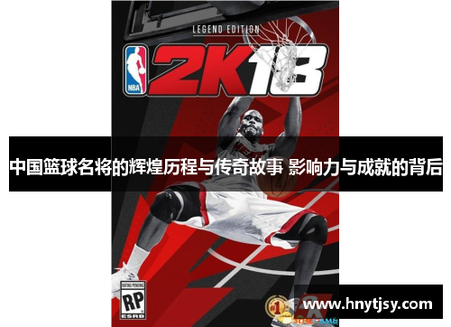 中国篮球名将的辉煌历程与传奇故事 影响力与成就的背后