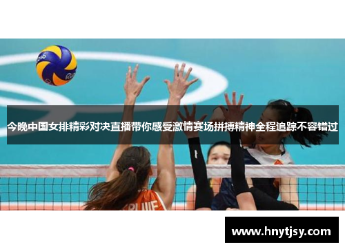 今晚中国女排精彩对决直播带你感受激情赛场拼搏精神全程追踪不容错过