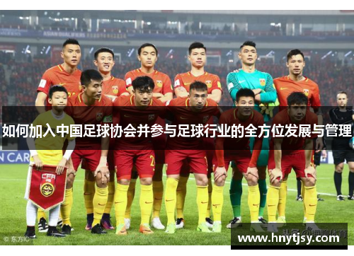 如何加入中国足球协会并参与足球行业的全方位发展与管理