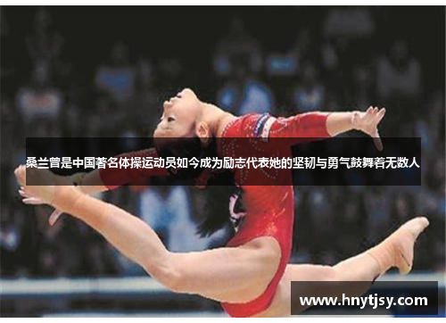 桑兰曾是中国著名体操运动员如今成为励志代表她的坚韧与勇气鼓舞着无数人